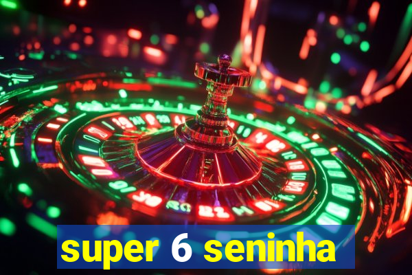 super 6 seninha